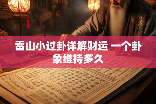 雷山小过卦详解财运 一个卦象维持多久