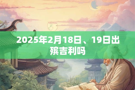 2025年2月18日、19日出殡吉利吗