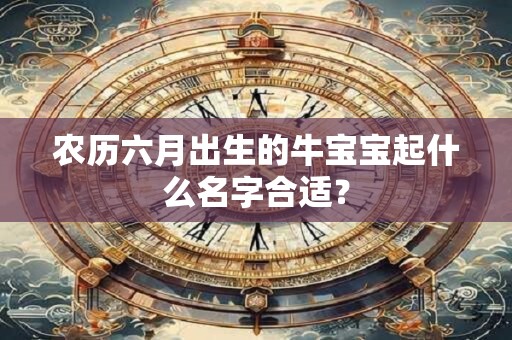 农历六月出生的牛宝宝起什么名字合适？