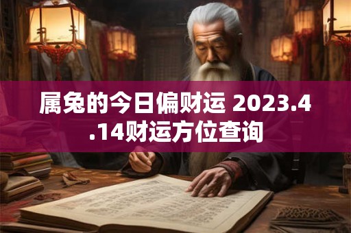属兔的今日偏财运 2023.4.14财运方位查询