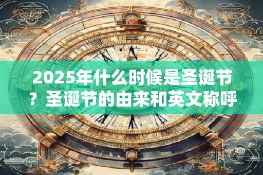 2025年什么时候是圣诞节？圣诞节的由来和英文称呼