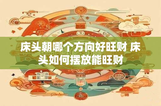 床头朝哪个方向好旺财 床头如何摆放能旺财