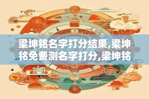 梁坤铭名字打分结果,梁坤铭免费测名字打分,梁坤铭周易免费测名字打分