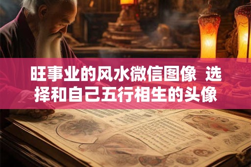 旺事业的风水微信图像  选择和自己五行相生的头像