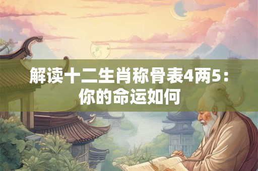 解读十二生肖称骨表4两5：你的命运如何