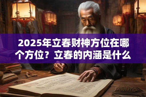 2025年立春财神方位在哪个方位？立春的内涵是什么？