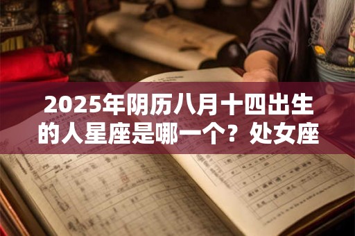 2025年阴历八月十四出生的人星座是哪一个？处女座介绍