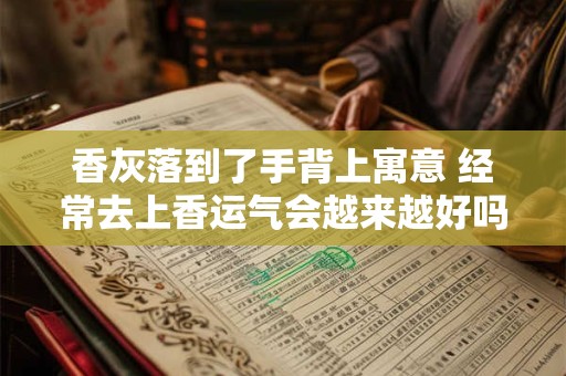 香灰落到了手背上寓意 经常去上香运气会越来越好吗
