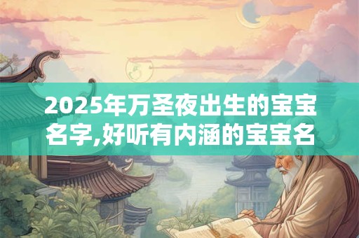 2025年万圣夜出生的宝宝名字,好听有内涵的宝宝名字 2025年万圣夜出生的宝宝名字,好听有内涵的宝宝名字