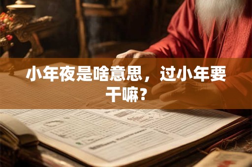 小年夜是啥意思，过小年要干嘛？