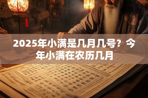 2025年小满是几月几号？今年小满在农历几月