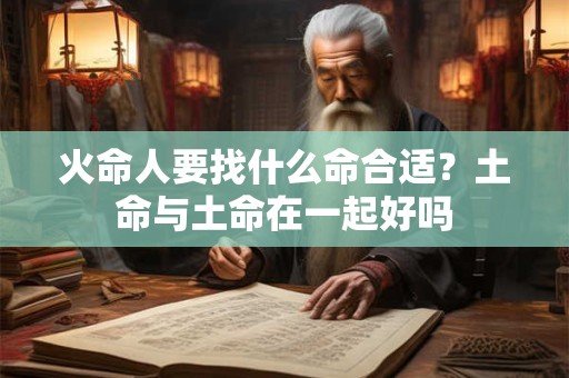 火命人要找什么命合适？土命与土命在一起好吗