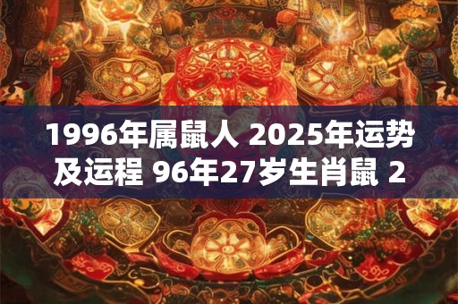 1996年属鼠人 2025年运势及运程 96年27岁生肖鼠 2025年每月运势