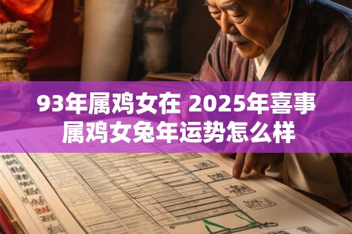 93年属鸡女在 2025年喜事 属鸡女兔年运势怎么样