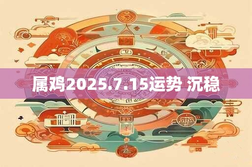 属鸡2025.7.15运势 沉稳