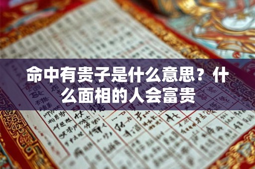 命中有贵子是什么意思？什么面相的人会富贵