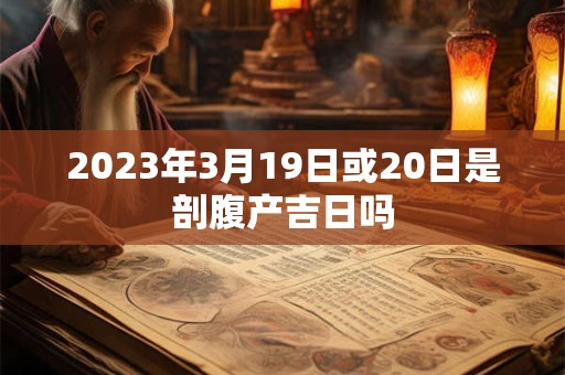 2023年3月19日或20日是剖腹产吉日吗