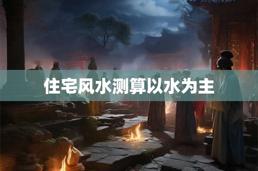 住宅风水测算以水为主