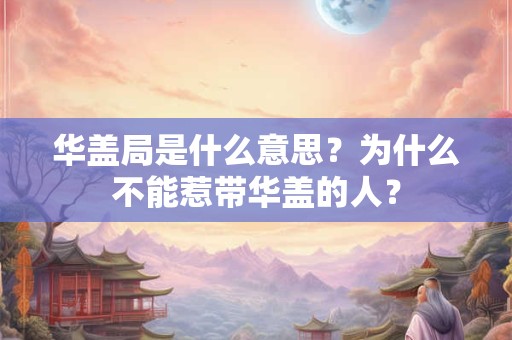 华盖局是什么意思？为什么不能惹带华盖的人？