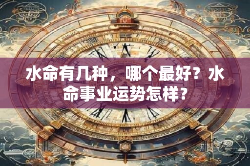 水命有几种，哪个最好？水命事业运势怎样？