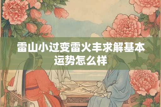 雷山小过变雷火丰求解基本运势怎么样