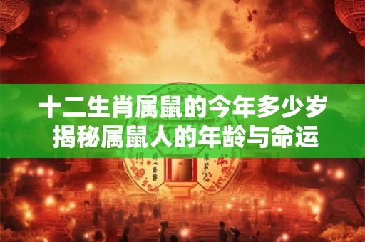 十二生肖属鼠的今年多少岁 揭秘属鼠人的年龄与命运