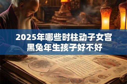 2025年哪些时柱动子女宫 黑兔年生孩子好不好