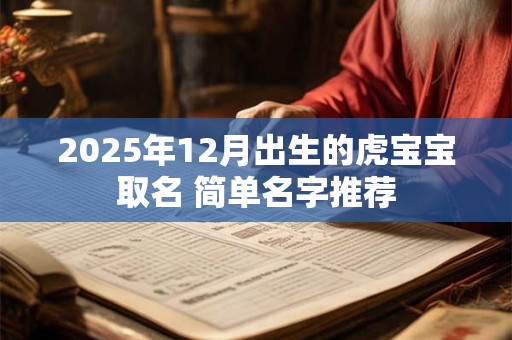 2026年12月出生的虎宝宝取名 简单名字推荐 2026年12月出生的虎宝宝取名 简单名字推荐