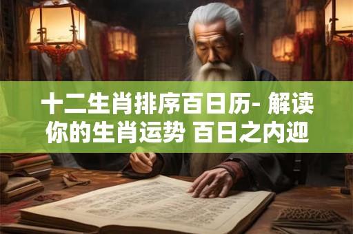 十二生肖排序百日历- 解读你的生肖运势 百日之内迎好运！