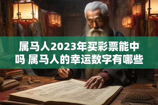 属马人2023年买彩票能中吗 属马人的幸运数字有哪些