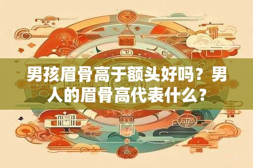 男孩眉骨高于额头好吗？男人的眉骨高代表什么？