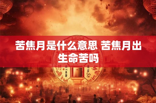 苦焦月是什么意思 苦焦月出生命苦吗