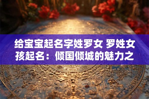 给宝宝起名字姓罗女 罗姓女孩起名：倾国倾城的魅力之选