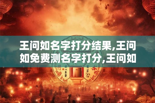王问如名字打分结果,王问如免费测名字打分,王问如周易免费测名字打分