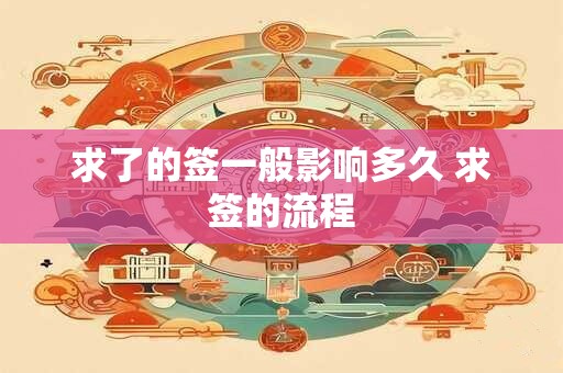求了的签一般影响多久 求签的流程