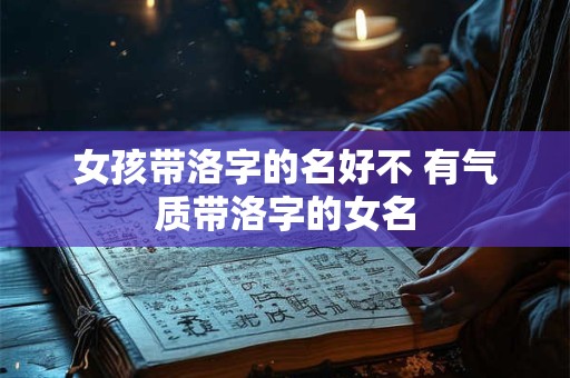 女孩带洛字的名好不 有气质带洛字的女名