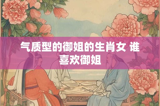 气质型的御姐的生肖女 谁喜欢御姐