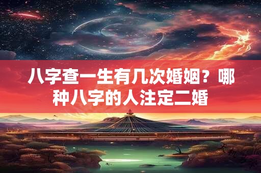 八字查一生有几次婚姻？哪种八字的人注定二婚