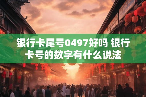 银行卡尾号0497好吗 银行卡号的数字有什么说法
