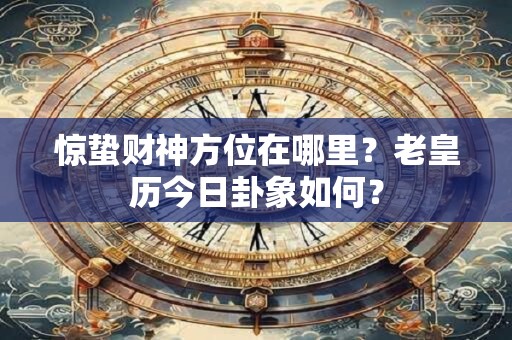 惊蛰财神方位在哪里？老皇历今日卦象如何？