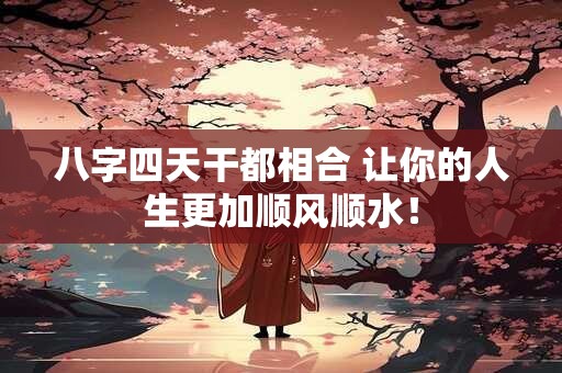 八字四天干都相合 让你的人生更加顺风顺水！