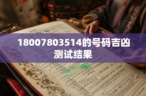 18007803514的号码吉凶测试结果 18007803514的号码吉凶测试结果