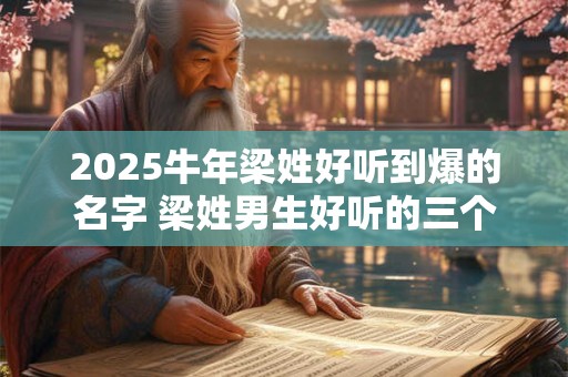 2025牛年梁姓好听到爆的名字 梁姓男生好听的三个字名字
