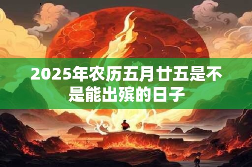 2025年农历五月廿五是不是能出殡的日子