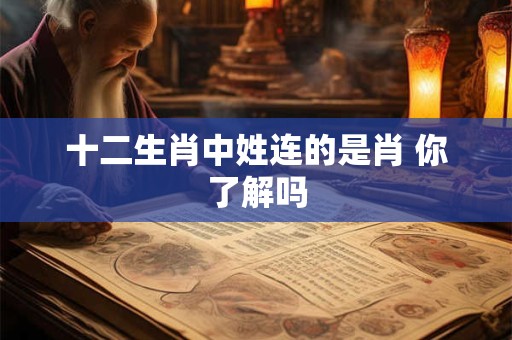 十二生肖中姓连的是肖 你了解吗 十二生肖中姓连的是肖 你了解吗