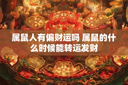 属鼠人有偏财运吗 属鼠的什么时候能转运发财