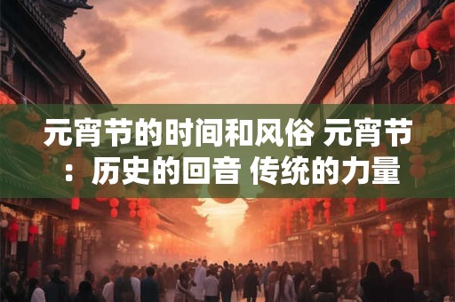 元宵节的时间和风俗 元宵节：历史的回音 传统的力量