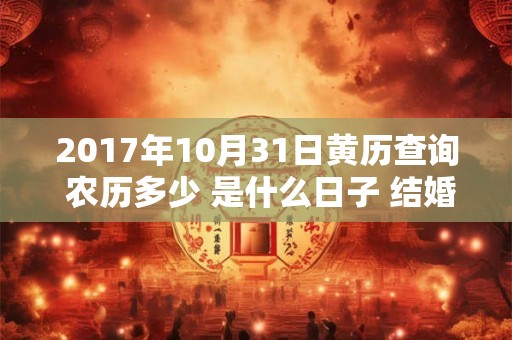 2017年10月31日黄历查询 农历多少 是什么日子 结婚吉时