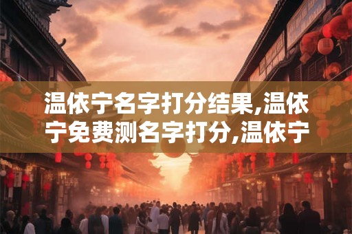 温依宁名字打分结果,温依宁免费测名字打分,温依宁周易免费测名字打分