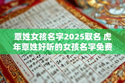 覃姓女孩名字2025取名 虎年覃姓好听的女孩名字免费 覃姓女孩名字2025取名 虎年覃姓好听的女孩名字免费